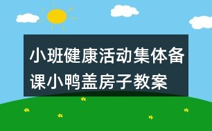 小班健康活動集體備課小鴨蓋房子教案