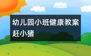 幼兒園小班健康教案：趕小豬