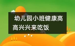  幼兒園小班健康：高高興興來(lái)吃飯