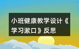 小班健康教學(xué)設(shè)計《學(xué)習(xí)漱口》反思