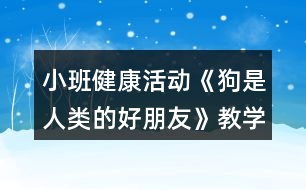 小班健康活動(dòng)《狗是人類(lèi)的好朋友》教學(xué)設(shè)計(jì)