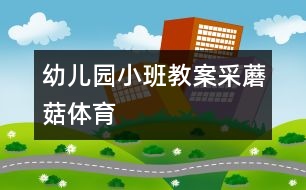 幼兒園小班教案：采蘑菇（體育）