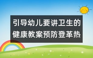 引導(dǎo)幼兒要講衛(wèi)生的健康教案：預(yù)防登革熱 小明為什么生病了