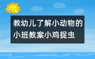 教幼兒了解小動(dòng)物的小班教案：小雞捉蟲(chóng)