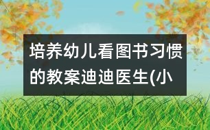 培養(yǎng)幼兒看圖書(shū)習(xí)慣的教案：迪迪醫(yī)生(小班)