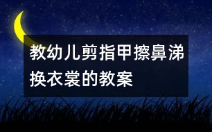 教幼兒剪指甲、擦鼻涕、換衣裳的教案