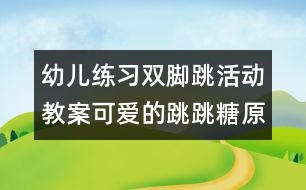 幼兒練習(xí)雙腳跳活動(dòng)教案：可愛的跳跳糖（原創(chuàng)）