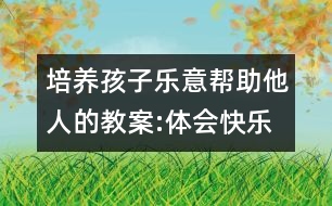 培養(yǎng)孩子樂(lè)意幫助他人的教案:體會(huì)快樂(lè)