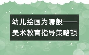 幼兒繪畫為哪般――美術教育指導策略頓悟