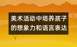 美術(shù)活動中培養(yǎng)孩子的想象力和語言表達(dá)能力