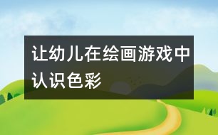 讓幼兒在繪畫(huà)游戲中認(rèn)識(shí)色彩