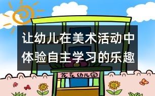 讓幼兒在美術活動中體驗自主學習的樂趣