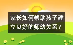 家長如何幫助孩子建立良好的師幼關(guān)系？