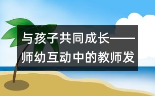 與孩子共同成長――師幼互動(dòng)中的教師發(fā)展觀