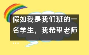 假如我是我們班的一名學(xué)生，我希望老師……