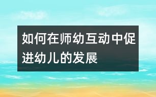 如何在師幼互動中促進(jìn)幼兒的發(fā)展