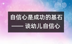 自信心是成功的基石 ―― 談幼兒自信心的培養(yǎng)