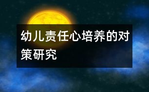 幼兒責(zé)任心培養(yǎng)的對策研究