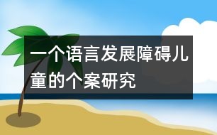 一個(gè)語(yǔ)言發(fā)展障礙兒童的個(gè)案研究