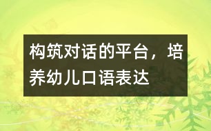 構(gòu)筑“對話”的平臺，培養(yǎng)幼兒口語表達(dá)