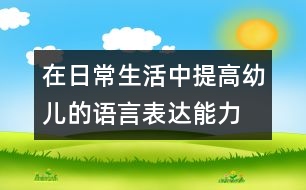 在日常生活中提高幼兒的語言表達能力