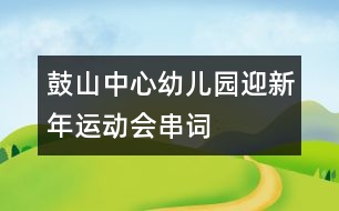 鼓山中心幼兒園“迎新年”運(yùn)動會串詞