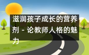 滋潤孩子成長的營養(yǎng)劑－論教師人格的魅力