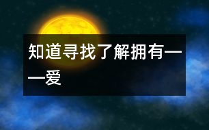 知道、尋找、了解、擁有――“愛”