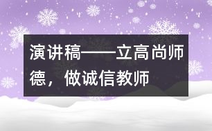 演講稿――立高尚師德，做誠信教師