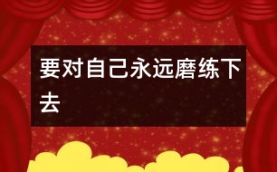 要對自己永遠磨練下去