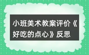 小班美術(shù)教案評價(jià)《好吃的點(diǎn)心》反思