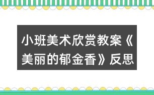 小班美術(shù)欣賞教案《美麗的郁金香》反思