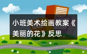 小班美術繪畫教案《美麗的花》反思