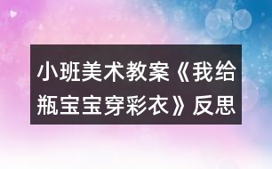 小班美術教案《我給瓶寶寶穿彩衣》反思