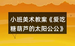 小班美術(shù)教案《愛(ài)吃糖葫蘆的太陽(yáng)公公》反思