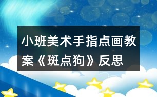 小班美術(shù)手指點(diǎn)畫教案《斑點(diǎn)狗》反思