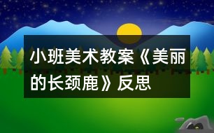 小班美術教案《美麗的長頸鹿》反思