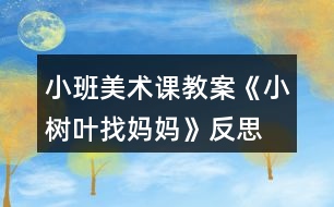 小班美術(shù)課教案《小樹葉找媽媽》反思