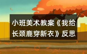 小班美術(shù)教案《我給長(zhǎng)頸鹿穿新衣》反思