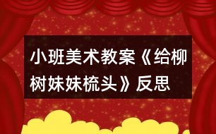 小班美術(shù)教案《給柳樹(shù)妹妹梳頭》反思