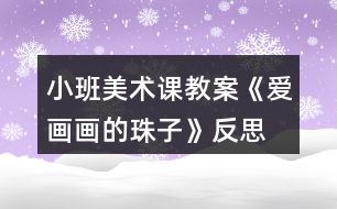 小班美術(shù)課教案《愛(ài)畫畫的珠子》反思