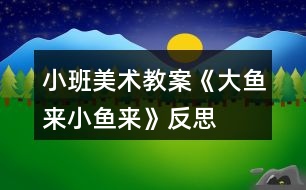 小班美術(shù)教案《大魚(yú)來(lái)、小魚(yú)來(lái)》反思