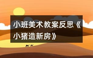 小班美術(shù)教案反思《小豬造新房》