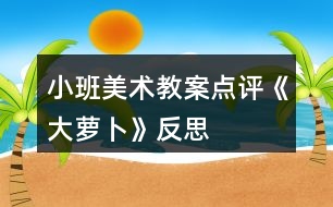 小班美術(shù)教案點(diǎn)評(píng)《大蘿卜》反思