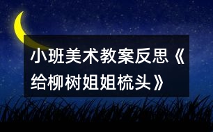 小班美術(shù)教案反思《給柳樹姐姐梳頭》