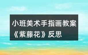 小班美術(shù)手指畫教案《紫藤花》反思