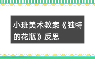 小班美術教案《獨特的花瓶》反思