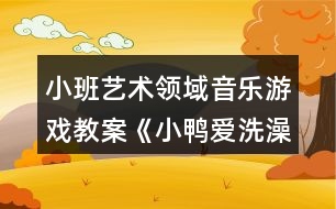 小班藝術(shù)領(lǐng)域音樂游戲教案《小鴨愛洗澡》反思