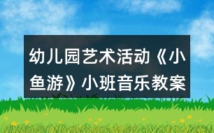 幼兒園藝術活動《小魚游》小班音樂教案反思