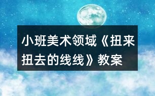 小班美術(shù)領(lǐng)域《扭來扭去的線線》教案